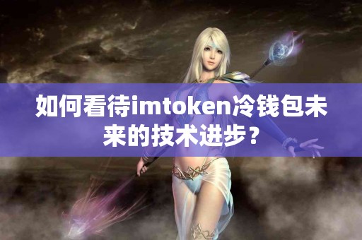 如何看待imtoken冷钱包未来的技术进步？