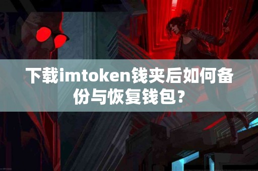 下载imtoken钱夹后如何备份与恢复钱包？