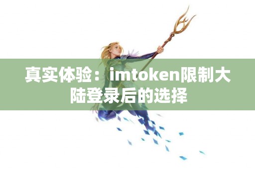 真实体验：imtoken限制大陆登录后的选择
