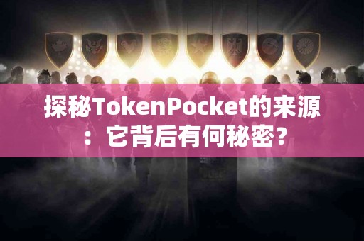 探秘TokenPocket的来源：它背后有何秘密？