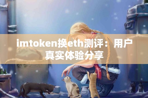 imtoken换eth测评：用户真实体验分享