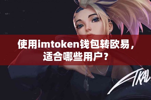 使用imtoken钱包转欧易，适合哪些用户？