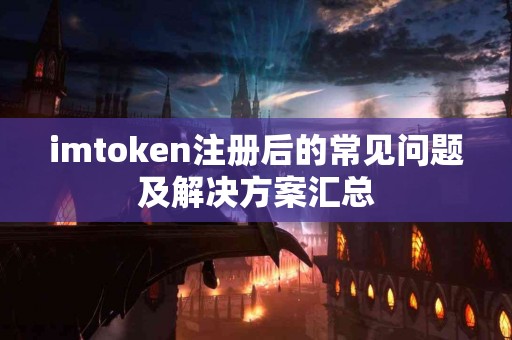 imtoken注册后的常见问题及解决方案汇总