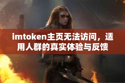 imtoken主页无法访问，适用人群的真实体验与反馈
