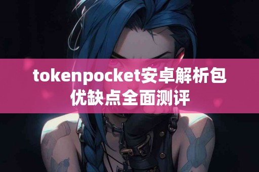 tokenpocket安卓解析包优缺点全面测评