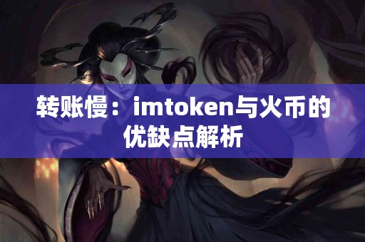 转账慢：imtoken与火币的优缺点解析