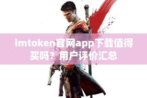 imtoken官网app下载值得买吗？用户评价汇总