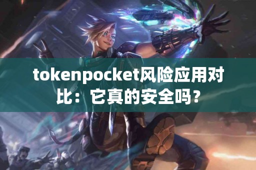 tokenpocket风险应用对比：它真的安全吗？