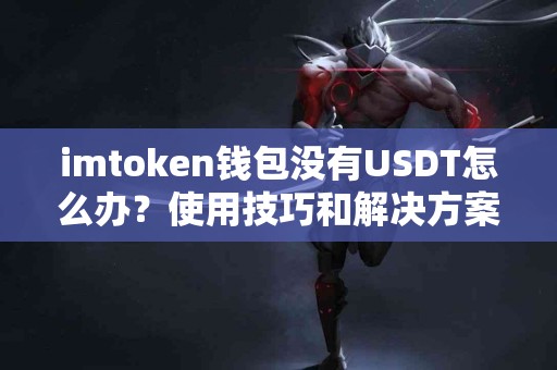 imtoken钱包没有USDT怎么办？使用技巧和解决方案揭秘
