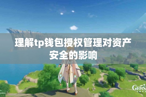 理解tp钱包授权管理对资产安全的影响