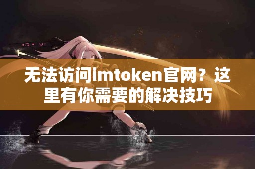 无法访问imtoken官网？这里有你需要的解决技巧