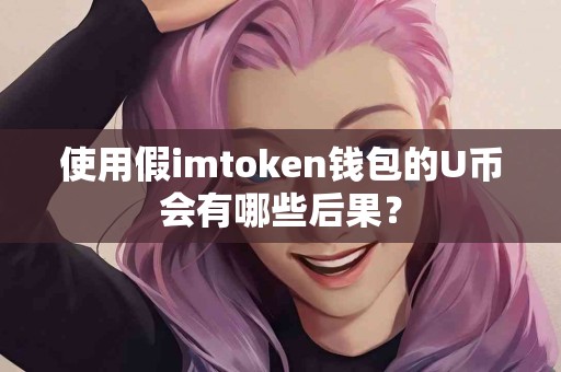 使用假imtoken钱包的U币会有哪些后果？