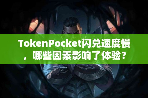 TokenPocket闪兑速度慢，哪些因素影响了体验？