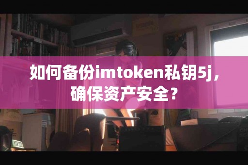 如何备份imtoken私钥5j，确保资产安全？
