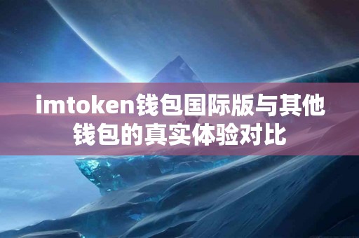 imtoken钱包国际版与其他钱包的真实体验对比