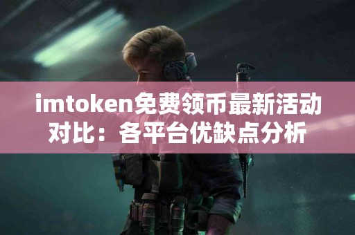 imtoken免费领币最新活动对比：各平台优缺点分析