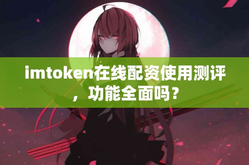 imtoken在线配资使用测评，功能全面吗？