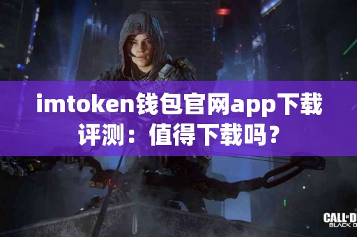 imtoken钱包官网app下载评测：值得下载吗？