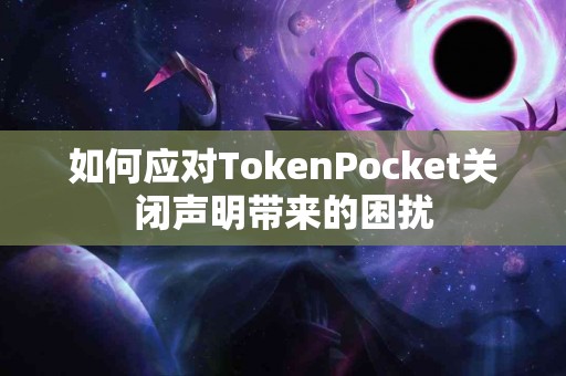 如何应对TokenPocket关闭声明带来的困扰