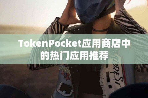 TokenPocket应用商店中的热门应用推荐