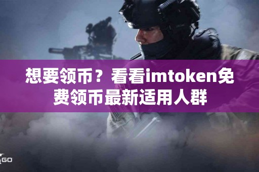 想要领币？看看imtoken免费领币最新适用人群