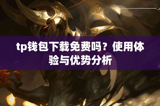 tp钱包下载免费吗？使用体验与优势分析