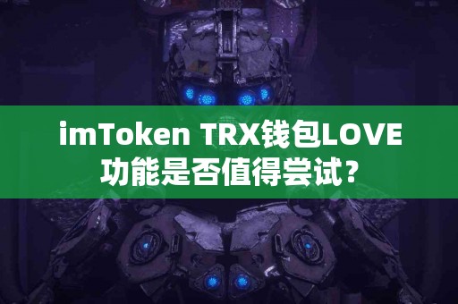 imToken TRX钱包LOVE功能是否值得尝试？