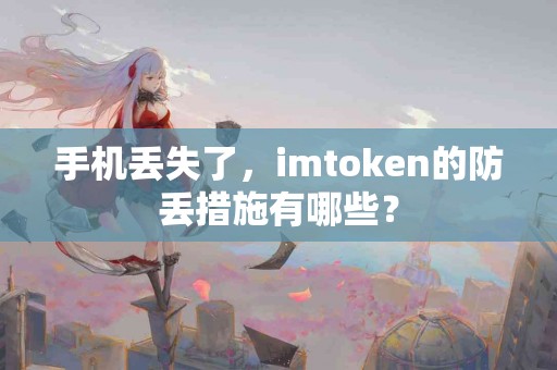 手机丢失了，imtoken的防丢措施有哪些？