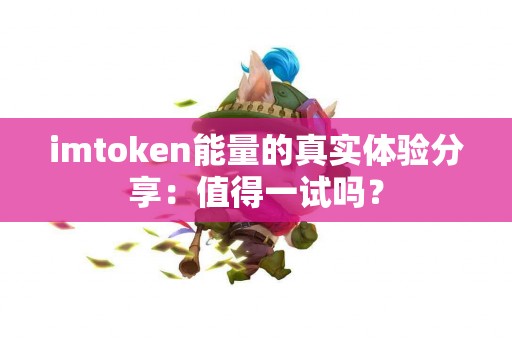 imtoken能量的真实体验分享：值得一试吗？