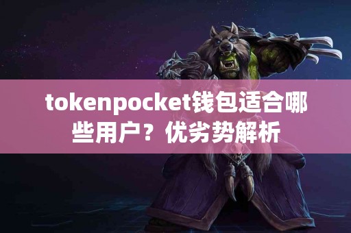 tokenpocket钱包适合哪些用户？优劣势解析