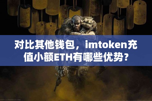 对比其他钱包，imtoken充值小额ETH有哪些优势？