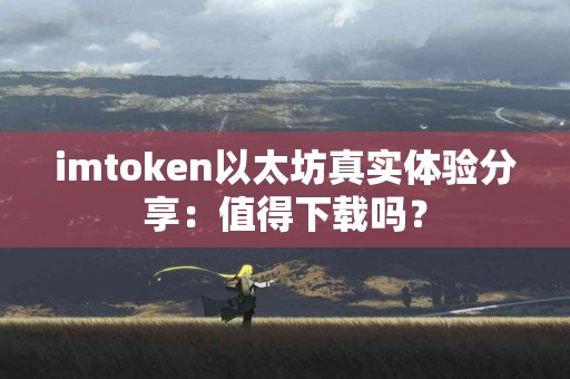 imtoken以太坊真实体验分享：值得下载吗？