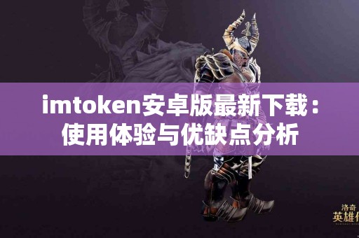 imtoken安卓版最新下载：使用体验与优缺点分析