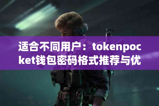 适合不同用户：tokenpocket钱包密码格式推荐与优缺点
