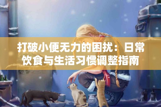 打破小便无力的困扰：日常饮食与生活习惯调整指南