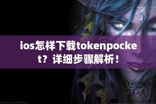 ios怎样下载tokenpocket？详细步骤解析！