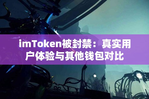 imToken被封禁：真实用户体验与其他钱包对比