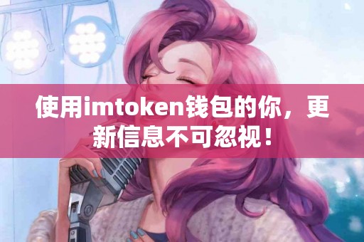 使用imtoken钱包的你，更新信息不可忽视！