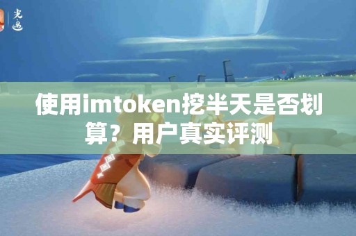 使用imtoken挖半天是否划算？用户真实评测