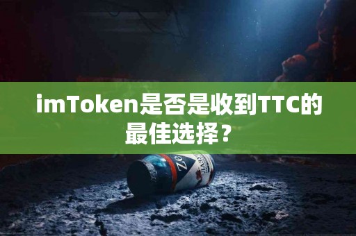 imToken是否是收到TTC的最佳选择？
