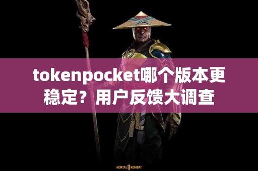 tokenpocket哪个版本更稳定？用户反馈大调查