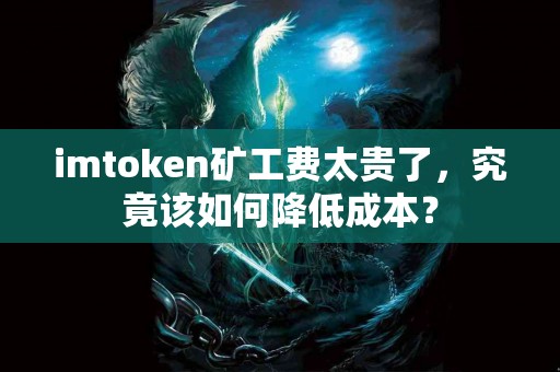 imtoken矿工费太贵了，究竟该如何降低成本？