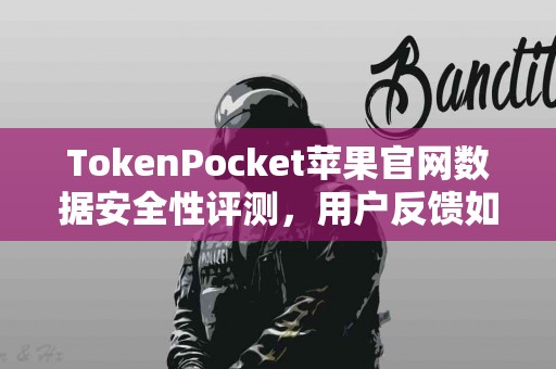 TokenPocket苹果官网数据安全性评测，用户反馈如何？