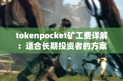 tokenpocket矿工费详解：适合长期投资者的方案