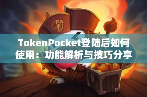 TokenPocket登陆后如何使用：功能解析与技巧分享