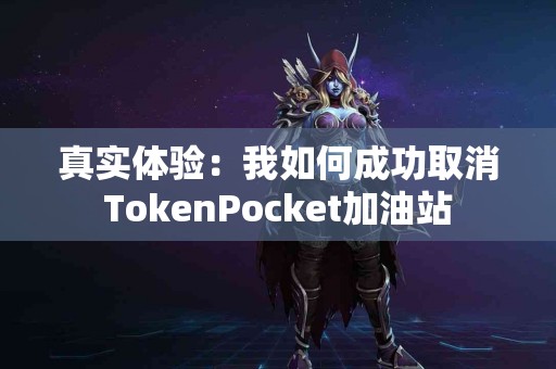 真实体验：我如何成功取消TokenPocket加油站