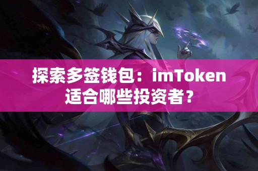 探索多签钱包：imToken适合哪些投资者？