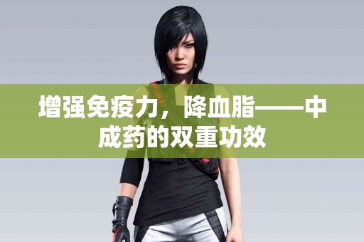 增强免疫力，降血脂——中成药的双重功效