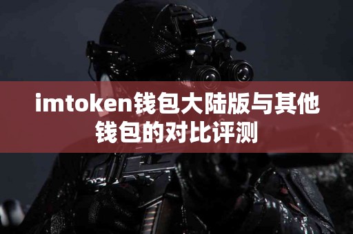 imtoken钱包大陆版与其他钱包的对比评测