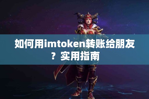 如何用imtoken转账给朋友？实用指南